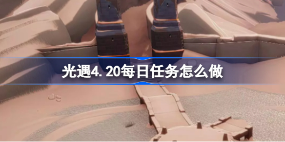 光遇4.20每日任务怎么做 光遇4.20每日任务做法攻略