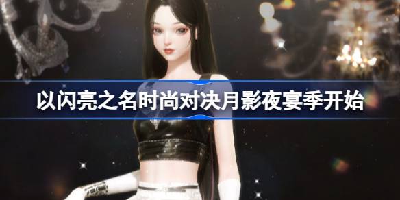 以闪亮之名时尚对决月影夜宴季什么时候开始 月影夜宴季开启介绍
