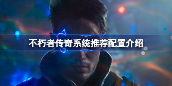 不朽者传奇需要什么配置 不朽者传奇系统推荐配置介绍
