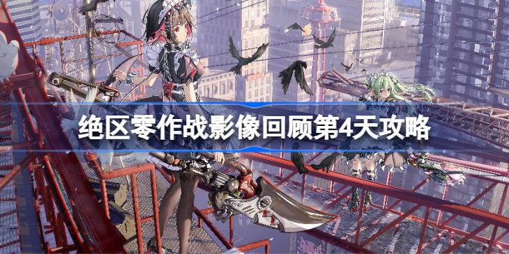 绝区零作战影像回顾第4天攻略 绝区零作战影像回顾第4天怎么攻略