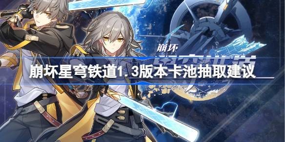 崩坏星穹铁道饮月符玄抽哪个好 崩坏星穹铁道1.3版本卡池抽取建议