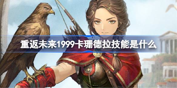 重返未来1999卡珊德拉技能介绍 重返未来卡珊德拉技能是什么