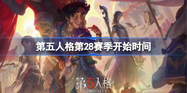 第五人格第二十八赛季什么时候开始 第五人格第28赛季开始时间