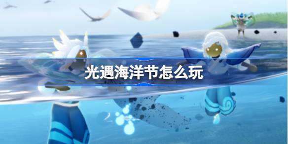 光遇海洋节怎么玩 光遇海洋节玩法2025