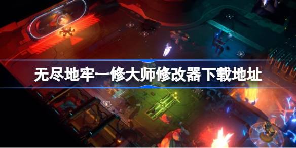 无尽地牢修改器在哪下载 无尽地牢一修大师修改器下载地址
