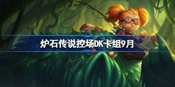 炉石传说控场DK卡组怎么搭配 炉石传说控场DK代码分享9月