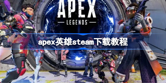 apex英雄steam下载教程 apex英雄steam该怎么下载