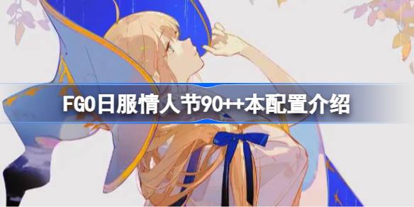 FGO日服情人节90++本配置介绍 FGO日服情人节90++本怎么攻略