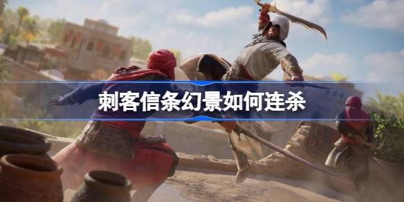 刺客信条幻景如何连杀 刺客信条幻景连杀方法