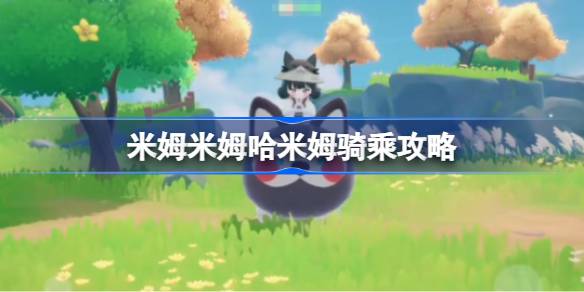 米姆米姆哈米姆骑乘攻略 米姆米姆哈米姆该怎么进行骑乘