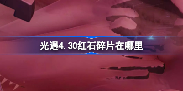 光遇4.30红石碎片在哪里 光遇4.30红石碎片位置攻略