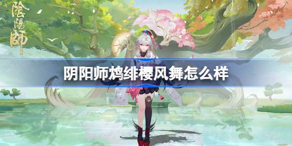 阴阳师鸩绯樱风舞怎么样 阴阳师鸩绯樱风舞皮肤怎么获得
