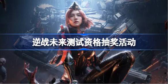 逆战未来测试资格抽奖活动在哪参加 逆战未来测试资格抽奖活动入口