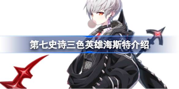 第七史诗海斯特好用吗 第七史诗三色英雄海斯特介绍