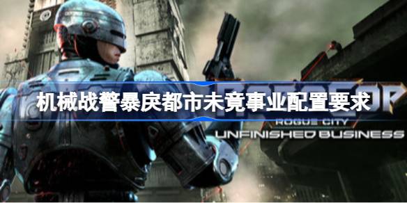 机械战警暴戾都市未竟事业配置要求 机械战警暴戾都市未竟事业配置要求一览
