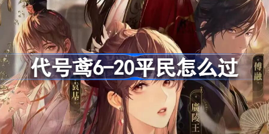 代号鸢6-20平民怎么过 代号鸢6-20平民通关攻略