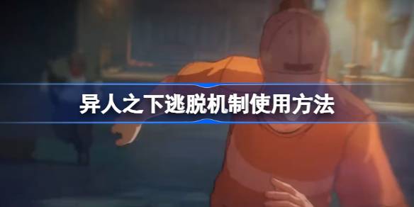异人之下逃脱机制使用方法 异人之下该怎么利用逃脱机制