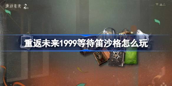 重返未来1999等待笛沙格怎么玩 重返未来等待笛沙格活动玩法一览