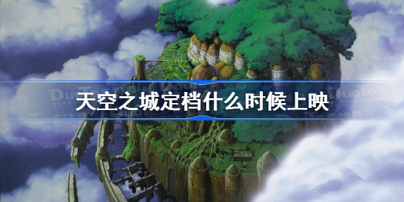 天空之城定档什么时候上映 宫崎骏天空之城国内定档