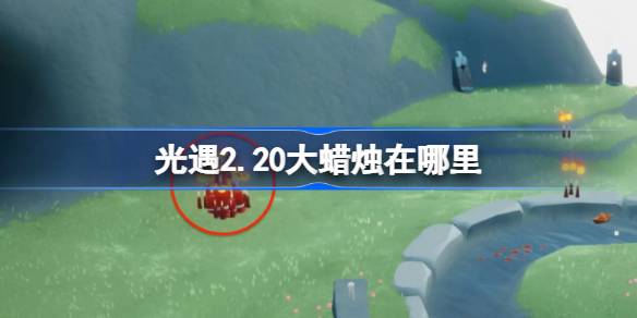 光遇2.20大蜡烛在哪里 光遇2月20日大蜡烛位置攻略