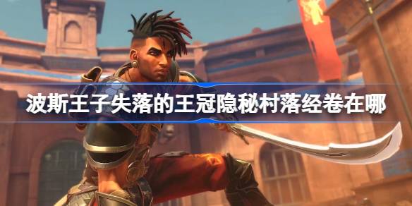 波斯王子失落的王冠隐秘村落经卷在哪 波斯王子失落的王冠隐秘村落经卷位置