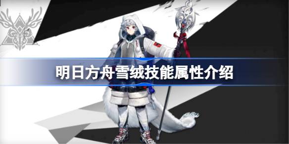 明日方舟雪绒技能属性介绍 明日方舟雪绒技能怎么样