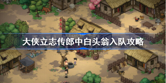 大侠立志传郎中白头翁入队攻略 大侠立志传郎中白头翁怎么入队