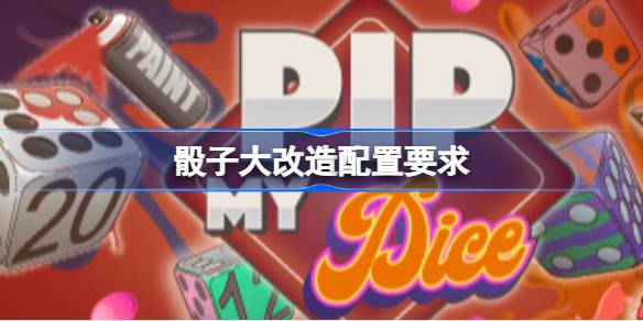 骰子大改造配置要求 骰子大改造配置要求一览