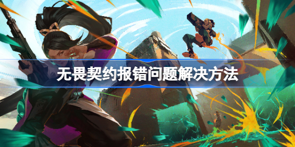 无畏契约报错问题解决方法 无畏契约报错问题该怎么解决