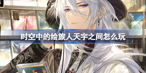 时空中的绘旅人天宇之间怎么玩 绘旅人天宇之间活动玩法介绍