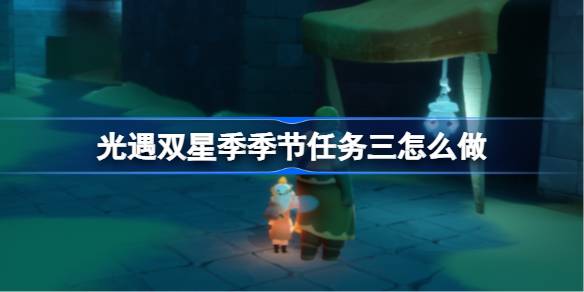 光遇双星季季节任务三怎么做 双星季季节任务三做法攻略