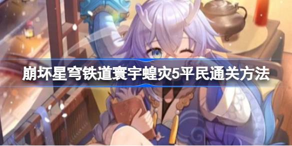 崩坏星穹铁道寰宇蝗灾5怎么过 崩坏星穹铁道寰宇蝗灾5平民通关方法