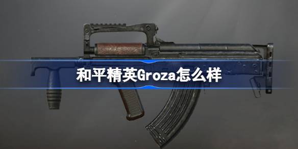 和平精英Groza怎么样 和平精英Groza数据介绍