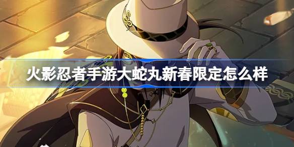 火影忍者手游大蛇丸新春限定怎么样 大蛇丸新春限定技能介绍