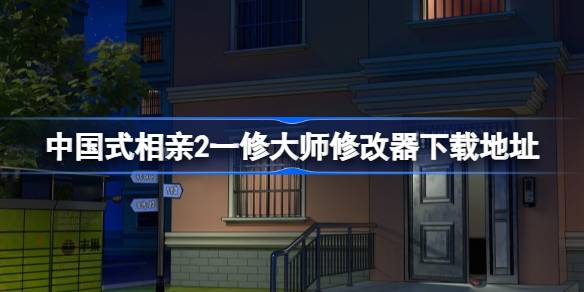 中国式相亲2修改器在哪下载 中国式相亲2一修大师修改器下载地址