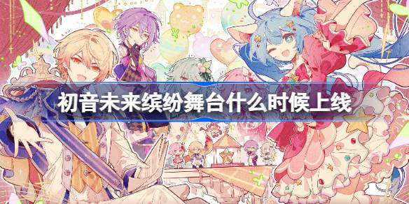 初音未来缤纷舞台什么时候出 初音未来缤纷舞台国服上线时间