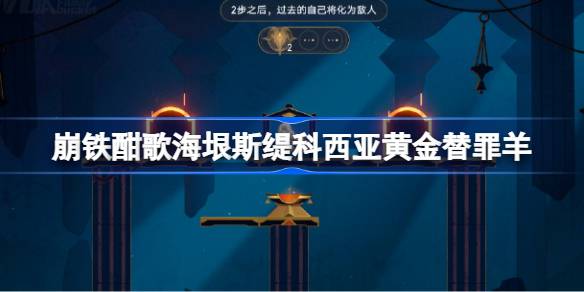 崩坏星穹铁道酣歌海垠斯缇科西亚黄金替罪羊怎么过 酣歌海垠斯缇科西亚黄金替罪羊攻略