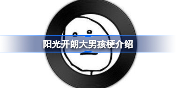阳光开朗大男孩什么梗 阳光开朗大男孩梗介绍