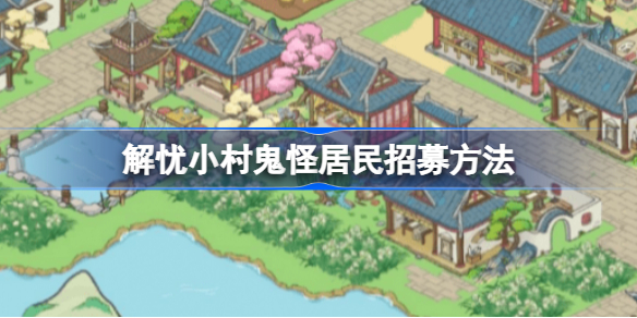 解忧小村落鬼怪居民怎么招募 解忧小村落鬼怪居民招募方法
