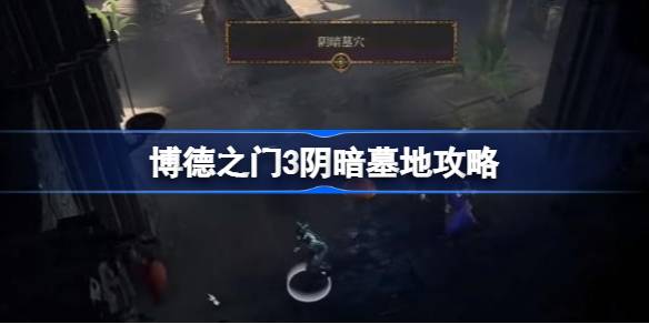 博德之门3阴暗墓地攻略 博德之门3阴暗墓地怎么做