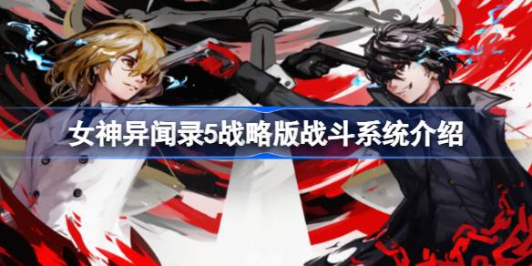 女神异闻录5战略版有哪些玩法 女神异闻录5战略版战斗系统介绍