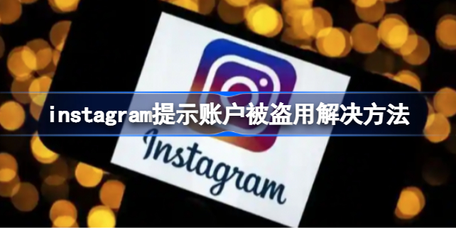 instagram提示账户被盗用怎么办 instagram提示账户被盗用解决方法