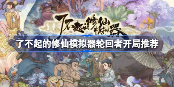 了不起的修仙模拟器轮回者怎么开局 轮回者开局推荐