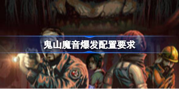 鬼山魔音爆发配置要求 鬼山魔音爆发配置要求一览