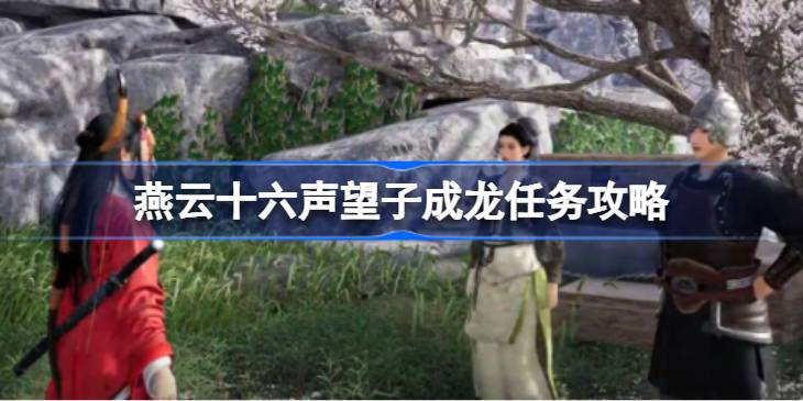 燕云十六声望子成龙任务攻略 燕云十六声望子成龙任务怎么完成