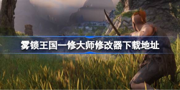 雾锁王国需要什么修改器 雾锁王国一修大师修改器下载地址