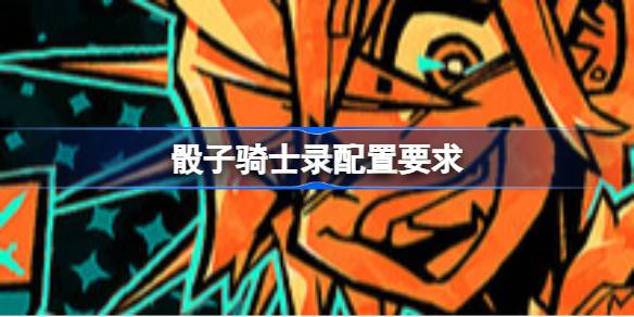 骰子骑士录配置要求 骰子骑士录配置要求一览