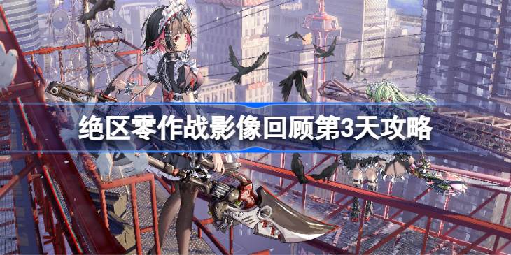 绝区零作战影像回顾第3天攻略 绝区零作战影像回顾第3天怎么攻略
