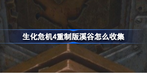 生化危机4重制版溪谷怎么收集 生化危机4重制版溪谷全收集攻略