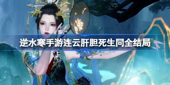 逆水寒手游连云肝胆死生同有哪些结局 逆水寒手游连云肝胆死生同全结局